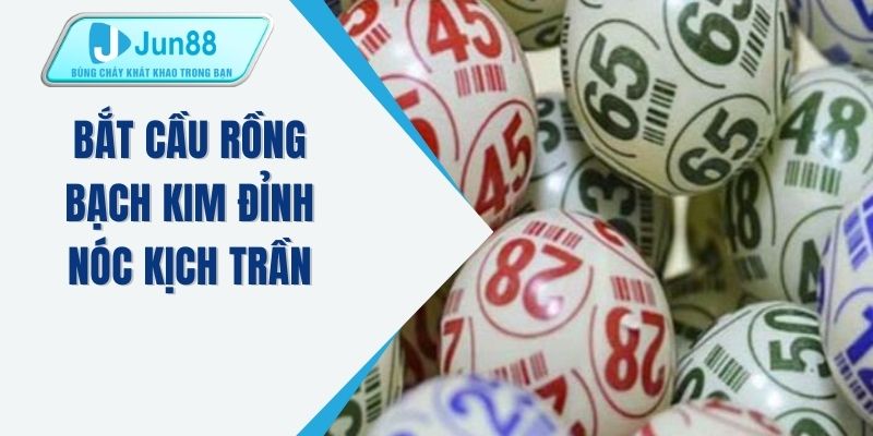 Bắt cầu rồng bạch kim đỉnh nóc kịch trần